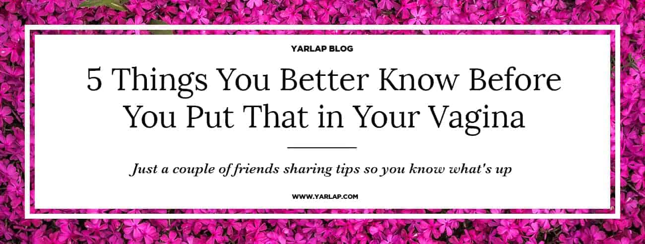 5 Things You Better Know Before You Put That in Your Vagina