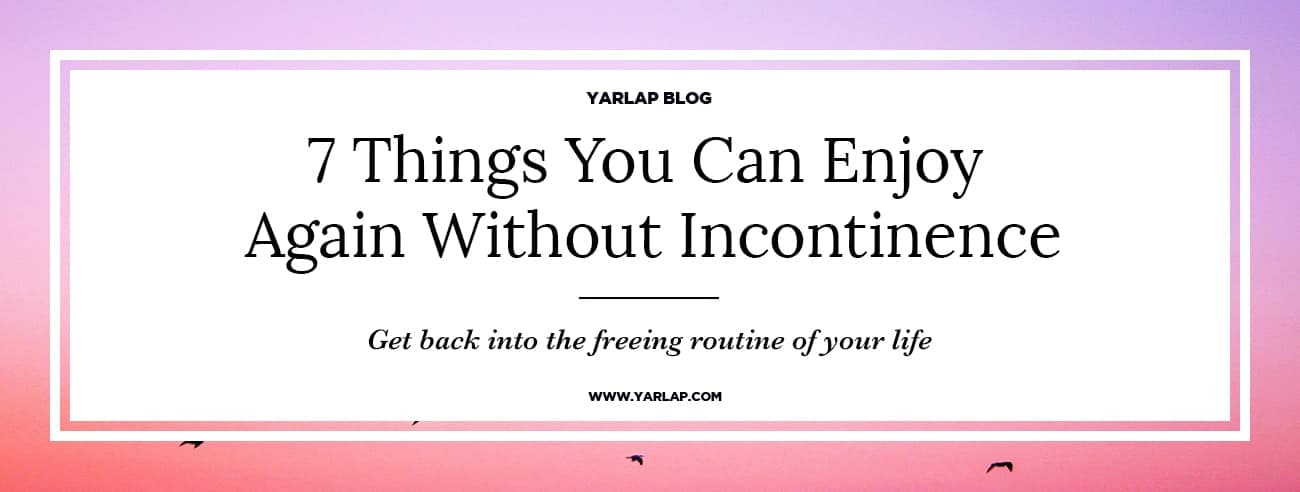 7 Things You Can Enjoy Again Without Incontinence