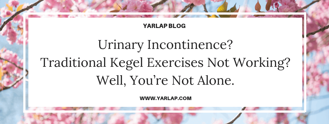 Urinary Incontinence? Traditional Kegel Exercises Not Working? Well, You’re Not Alone