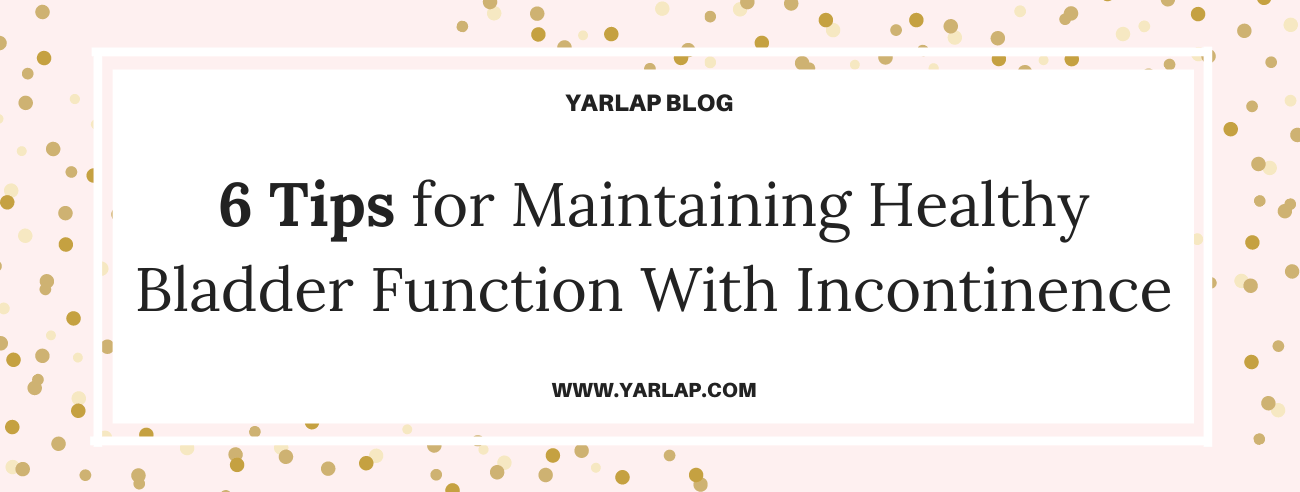 6 Tips for Maintaining Healthy Bladder Function With Incontinence