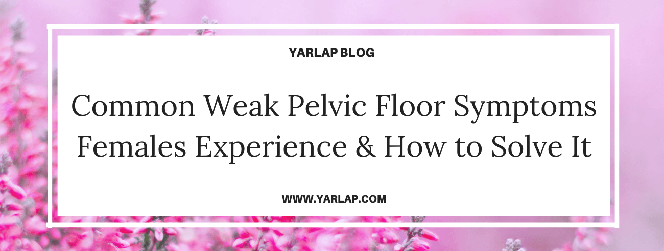 Common Weak Pelvic Floor Symptoms Females Experience and How to Solve It