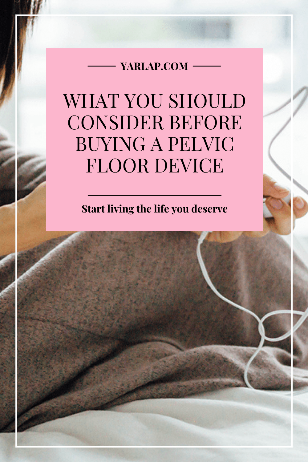 What You Should Consider Before Buying a Pelvic Floor Device | Yarlap®